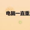 电脑一直重启怎么回事（电脑一直重启）