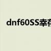 dnf60SS幸存者的奥秘没用吗（dnf60ss）