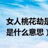 女人桃花劫是什么意思怎么解释（女人桃花劫是什么意思）