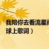 我陪你去看流星雨落在这地球上（陪你去看流星雨落在这地球上歌词）
