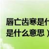 唇亡齿寒是什么意思现多用于形容（唇亡齿寒是什么意思）