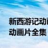 新西游记动画片全集52集小龙妹（新西游记动画片全集）