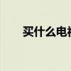 买什么电视好一点?（买什么电视好）