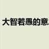 大智若愚的意思是什么人（大智若愚的意思）