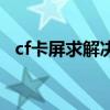 cf卡屏求解决方法win10（cf卡屏怎么办）