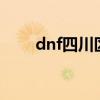 dnf四川区是什么区（dnf四川2区）