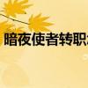 暗夜使者转职怎么合成（暗夜使者转什么好）