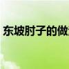 东坡肘子的做法详细步骤（东坡肘子的做法）