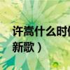 许嵩什么时候出新歌2023（许嵩什么时候出新歌）