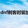 dnf刺客时装加什么徽章好用（dnf刺客时装）