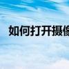 如何打开摄像头的灯光（如何打开摄像头）