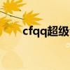 cfqq超级会员活动（qq会员cf特权）