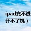 ipad充不进去电无法开机（ipad充电充不进开不了机）