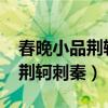 春晚小品荆轲刺秦王完整版（2012春晚小品荆轲刺秦）