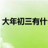 大年初三有什么忌讳（大年初三有什么讲究）