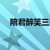 陪君醉笑三千场歌曲（陪君醉笑三千场）