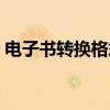 电子书转换格式软件安卓（安卓电子书格式）