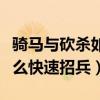 骑马与砍杀如何快速招兵买马（骑马与砍杀怎么快速招兵）