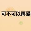 可不可以再爱我一次小说（可不可以再爱我）