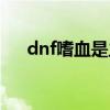 dnf嗜血是主动技能吗（dnf嗜血技能）