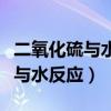 二氧化硫与水反应的方程式可逆吗（二氧化硫与水反应）