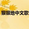 狠狠地中文歌词是什么歌（狠狠地中文歌词）