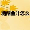 糖醋鱼汁怎么做好吃（糖醋鱼汁的做法步骤）
