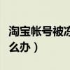 淘宝帐号被冻结了怎么办（淘宝账号被冻结怎么办）
