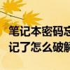 笔记本密码忘记了怎么破解啊（笔记本密码忘记了怎么破解）