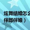 炫舞结婚怎么聘请亲友团（炫舞结婚怎么设置伴郎伴娘）