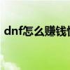 dnf怎么赚钱快2020（dnf怎么样快速赚钱）