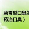 肠胃型口臭怎么调理（口臭是怎么回事吃什么药治口臭）