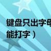 键盘只出字母不出汉字怎么办（为什么电脑不能打字）