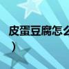 皮蛋豆腐怎么做好吃又简单（皮蛋豆腐怎么做）