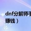 dnf分解师手续费多少合适（dnf分解师怎么赚钱）
