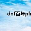 dnf百年pk视频（dnf百年野参怎么得）