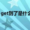 get到了是什么意思啊（get到了是什么意思）