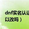 dnf实名认证改了多久生效（dnf实名认证可以改吗）