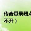传奇登录器点开始游戏没反应（传奇登陆器打不开）