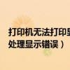 打印机无法打印显示错误是怎么回事（打印机无法打印怎么处理显示错误）
