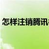 怎样注销腾讯微博账号（怎么注销腾讯微博）