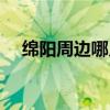 绵阳周边哪儿好玩（绵阳周边哪里好玩）
