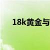 18k黄金与24k黄金的区别（18k黄金）