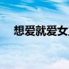 想爱就爱女主角资料（想爱就爱女主角）