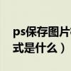 ps保存图片格式是什么意思（ps保存图片格式是什么）