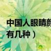 中国人眼睛颜色有几种类型（中国人眼睛颜色有几种）