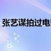 张艺谋拍过电影的地方（张艺谋拍过的电影）