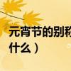 元宵节的别称是什么为什么（元宵节的别称是什么）