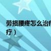 劳损腰疼怎么治疗妇女腰疼劳损怎么治疗（劳损腰疼怎么治疗）