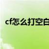 cf怎么打空白名字2020（cf怎么打空白名）
